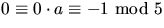 $0\equiv0\cdot a\equiv -1\mbox{ mod
 }5$