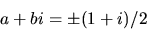 \begin{displaymath}
a+bi=\pm (1+i)/2\end{displaymath}