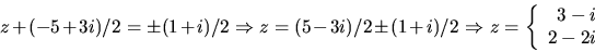 \begin{displaymath}
z+(-5+3i)/2=\pm (1+i)/2\Rightarrow z=(5-3i)/2\pm (1+i)/2\Rightarrow
z=\left\{\begin{array}
{r}
 3-i\  2-2i\end{array}\right.\end{displaymath}
