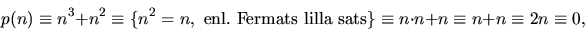 \begin{displaymath}
p(n)\equiv n^{3}+n^{2}\equiv\{n^{2}=n, \mbox{
 enl. Fermats lilla sats}\}\equiv n\cdot n+n\equiv n+n\equiv 2n\equiv
 0,
 \end{displaymath}