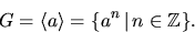 \begin{displaymath}
G=\langle a\rangle=\{a^{n}\,\vert\,n\in \mathbb Z\}.
 \end{displaymath}