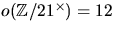 $o(\mathbb Z/21^{\times})=12$