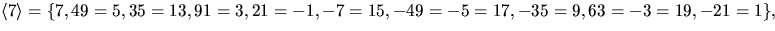 $\langle
 7\rangle=\{7,49=5,35=13,91=3,21=-1,-7=15,-49=-5=17,-35=9,63=
 -3=19,-21=1\},$