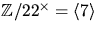 $\mathbb Z/22^{\times}=\langle 7\rangle$