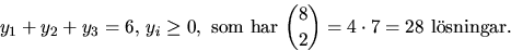 \begin{displaymath}
y_{1}+y_{2}+y_{3}=6,\,y_{i}\geq 0,\mbox{ som har }{8\choose
 2}=4\cdot 7=28 \mbox{ lsningar.}\end{displaymath}