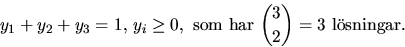 \begin{displaymath}
y_{1}+y_{2}+y_{3}=1,\,y_{i}\geq 0,\mbox{ som har }{3\choose
 2}=3 \mbox{ lsningar.}\end{displaymath}