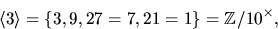 \begin{displaymath}
\langle 3\rangle=\{3,9,27=7,21=1\}=\mathbb Z/10^{\times},
 \end{displaymath}