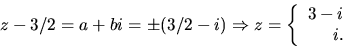 \begin{displaymath}
z-3/2=a+bi=\pm(3/2-i)\Rightarrow z=\left\{\begin{array}
{r}
 3-i\  i.\end{array}\right.\end{displaymath}