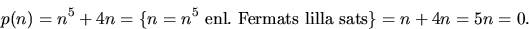 \begin{displaymath}
p(n)=n^{5}+4n=\{n=n^{5}\mbox{ enl. Fermats lilla sats}\}=n+4n=5n=0.
 \end{displaymath}