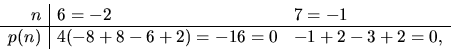 \begin{displaymath}
\begin{array}
{r\vert ll}
 n&6=-2&7=-1\  \hline
 p(n)&4(-8+8-6+2)=-16=0&-1+2-3+2=0,
 \end{array} \end{displaymath}