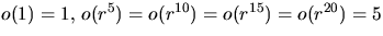 $o(1)=1,\,o(r^{5})=o(r^{10})=o(r^{15})=o(r^{20})=5$