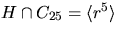 $H\cap C_{25}=\langle r^{5}\rangle$