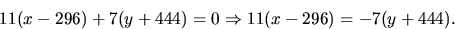 \begin{displaymath}
11(x-296)+7(y+444)=0\Rightarrow 11(x-296)=-7(y+444).\end{displaymath}