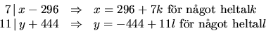 \begin{displaymath}
\begin{array}
{rcl}
7\,\vert\,x-296&\Rightarrow &x=296+7k\mb...
 ...44&\Rightarrow &y=-444+11l\mbox{ fr ngot heltal}
l\end{array}\end{displaymath}