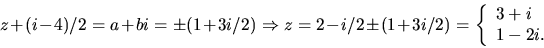 \begin{displaymath}
z+(i-4)/2=a+bi=\pm(1+3i/2)\Rightarrow z=2-i/2\pm(1+3i/2)=
\left\{\begin{array}
{l}
 3+i\\  1-2i.\end{array}\right.\end{displaymath}