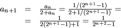 \begin{displaymath}
\begin{array}
{lcl}
 a_{n+1}&=&\frac{a_{n}}{2+a_{n}}=\frac{1...
 ...\\  &=&\frac{1}{2(2^{n+1}-1)+1}=\frac{1}{2^{n+2}-1}\end{array} \end{displaymath}
