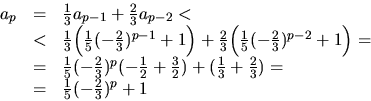 \begin{displaymath}
\begin{array}
{rcl}
a_{p}&=&\frac{1}{3}a_{p-1}+\frac{2}{3}a_...
 ...\frac{2}{3})=\\  &=& \frac{1}{5}(-\frac{2}{3})^{p}+1\end{array}\end{displaymath}