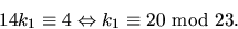 \begin{displaymath}
14k_{1}\equiv 4\Leftrightarrow k_{1}\equiv 20 \mbox{ mod }23.\end{displaymath}