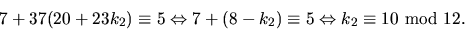 \begin{displaymath}
7+37(20+23k_{2})\equiv 5\Leftrightarrow 7+(8-k_{2})\equiv
5\Leftrightarrow k_{2}\equiv 10 \mbox{ mod }12.\end{displaymath}