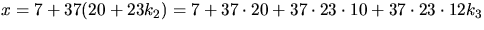 $x=7+37(20+23k_{2})=7+37\cdot
20+37\cdot 23\cdot 10+37\cdot 23\cdot 12k_{3}$