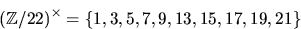 \begin{displaymath}
(\mathbb Z/22)^{\times}=\{1,3,5,7,9,13,15,17,19,21\}\end{displaymath}