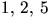 $1,\,2,\,5$