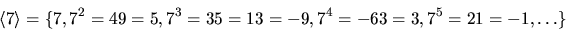 \begin{displaymath}
\langle
7\rangle=\{7,7^{2}=49=5,7^{3}=35=13=-9,7^{4}=-63=3,7^{5}=21=-1,\ldots\}\end{displaymath}