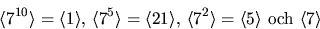 \begin{displaymath}
\langle 7^{10}\rangle=\langle 1\rangle,\,\langle 7^{5}\rangl...
 ...ngle 7^{2}\rangle=\langle 5\rangle\mbox{ och }\langle
7\rangle \end{displaymath}