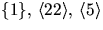 $\{1\},\,\langle 22\rangle,\,\langle 5\rangle$