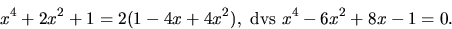 \begin{displaymath}
x^{4}+2x^{2}+1=2(1-4x+4x^{2}),\mbox{ dvs }x^{4}-6x^{2}+8x
-1=0.\end{displaymath}