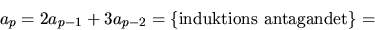 \begin{displaymath}
a_{p}=2a_{p-1}+3a_{p-2}=\{\mbox{induktions antagandet}\}=\end{displaymath}