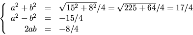 \begin{displaymath}
\left\{\begin{array}
{rcl}
 a^{2}+b^{2}&=&\sqrt{15^{2}+8^{2}...
 ...}/4=17/4\\  a^{2}-b^{2}&=&-15/4\\  2ab&=&-8/4\end{array}\right.\end{displaymath}