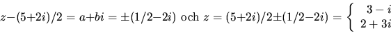 \begin{displaymath}
z-(5+2i)/2=a+bi=\pm(1/2-2i)\mbox{ och }z=(5+2i)/2\pm(1/2-2i)=
\left\{\begin{array}
{r}3-i\\ 2+3i\end{array}\right.\end{displaymath}