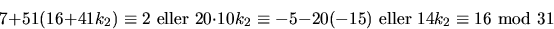 \begin{displaymath}
7+51(16+41k_{2})\equiv 2\mbox{ eller }20\cdot 10k_{2}\equiv
 -5-20(-15)\mbox{ eller }14k_{2}\equiv 16\mbox{ mod 31}
 \end{displaymath}