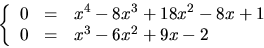 \begin{displaymath}
\left\{
 \begin{array}
{rcl}
 0&=&x^{4}-8x^{3}+18x^{2}-8x+1\\  0&=& x^{3}-6x^{2}+9x-2\\  
 \end{array}\right.
 \end{displaymath}