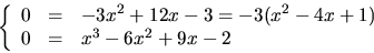 \begin{displaymath}
\left\{
 \begin{array}
{rcl}
 0&=&-3x^{2}+12x-3=-3(x^{2}-4x+1)\\  0&=& x^{3}-6x^{2}+9x-2\\  
 \end{array}\right.
 \end{displaymath}