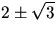 $2\pm\sqrt{3}$