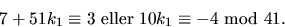 \begin{displaymath}
7+51k_{1}\equiv 3\mbox{ eller } 10k_{1}\equiv -4\mbox{ mod }41.
 \end{displaymath}
