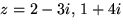 $z=2-3i,\,1+4i$