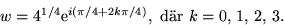 \begin{displaymath}
w=4^{1/4}\mbox{e}^{i(\pi/4+2k\pi/4)}, \mbox{ dr }k=0,\,1,\,2,\,3.
 \end{displaymath}