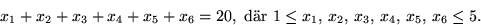 \begin{displaymath}
x_{1}+x_{2}+x_{3}+x_{4}+x_{5}+x_{6}=20, \mbox{ dr }1\leq
 x_{1},\,x_{2},\,x_{3},\,x_{4},\,x_{5},\,x_{6}\leq 5.
 \end{displaymath}