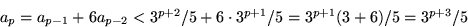 \begin{displaymath}
a_{p}=a_{p-1}+6a_{p-2}<3^{p+2}/5+6\cdot3^{p+1}/5=3^{p+1}(3+6)/5=3^{p+3}/5
 \end{displaymath}