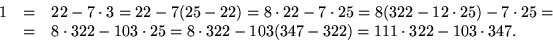 \begin{displaymath}
\begin{array}
{rcl}
 1&=&22-7\cdot3=22-7(25-22)=8\cdot 22-7\...
 ...dot 322-103(347-322)=
 111\cdot 322-103\cdot 347.
 \end{array} \end{displaymath}