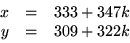 \begin{displaymath}
\begin{array}
{rcl}
 x&=&333+347k\\  y&=&309+322k
 \end{array} \end{displaymath}