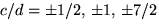 $c/d=\pm 1/2,\,\pm 1,\, \pm 7/2$