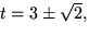 $t=3\pm\sqrt{2},$