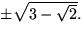 $\pm\sqrt{3-\sqrt{2}}.$