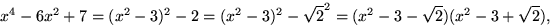 \begin{displaymath}
x^{4}-6x^{2}+7=(x^{2}-3)^{2}-2=(x^{2}-3)^{2}-\sqrt{2}^{2}=
 (x^{2}-3-\sqrt{2})(x^{2}-3+\sqrt{2}),
 \end{displaymath}