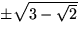 $\pm \sqrt{3-\sqrt{2}}$