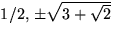 $1/2,\,\pm\sqrt{3+\sqrt{2}}$